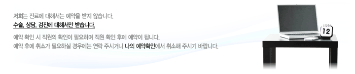저희는 진료에 대해서는 예약을 받지 않습니다. 수술, 상담, 검진에 대해서만 받습니다. 예약 확인시 직원의 확인이 필요하며 직원 확인후에 예약이 됩니다. 예약후에 취소가 필요하실 경우에는 연락 주시거나 나의 예약확인에서 취소해 주시기 바랍니다. 